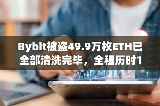 Bybit被盜49.9萬枚ETH已全部清洗完畢，全程歷時10天