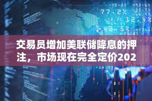 交易員增加美聯儲降息的押注，市場現在完全定價2025年將降息三次