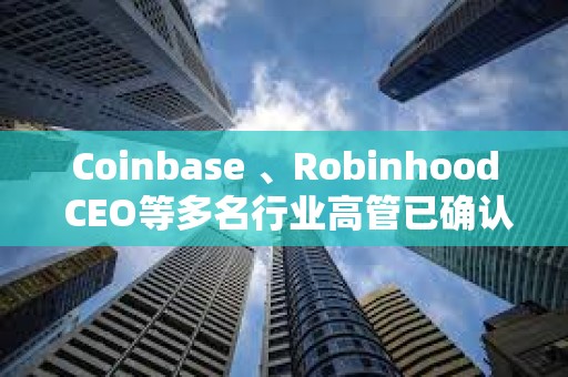 Coinbase 、Robinhood CEO等多名行業高管已確認參加白宮加密貨幣峰會