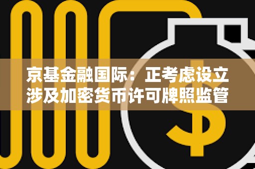 京基金融國際：正考慮設立涉及加密貨幣許可牌照監管下的投資機會及服務