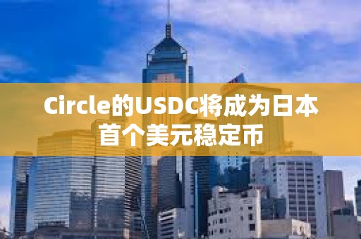 Circle的USDC將成為日本首個美元穩定幣