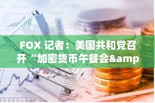 FOX 記者:美國共和黨召開“加密貨幣午餐會",Paradigm、a16z、Coinbase 等公司參會 FOX 記者:美國共和黨召開“加密貨幣午餐會",Paradigm、a16z、Coinbase 等公司參會
