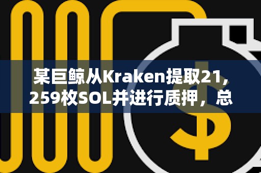 某巨鯨從Kraken提取21,259枚SOL并進行質押，總質押量達4333萬美元