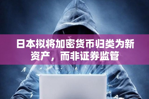 日本擬將加密貨幣歸類為新資產，而非證券監管