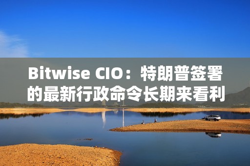 Bitwise CIO：特朗普簽署的最新行政命令長期來看利好比特幣