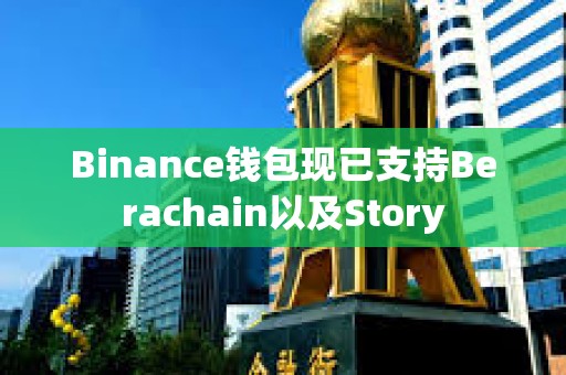 Binance錢包現已支持Berachain以及Story