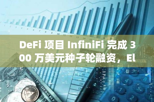 DeFi 項(xiàng)目 InfiniFi 完成 300 萬(wàn)美元種子輪融資，Electric Capital 領(lǐng)投