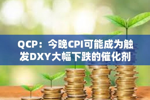QCP：今晚CPI可能成為觸發(fā)DXY大幅下跌的催化劑