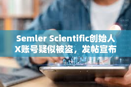 Semler Scientific創(chuàng)始人X賬號疑似被盜，發(fā)帖宣布推出SMLR代幣