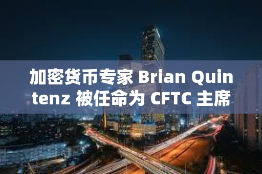加密貨幣專家 Brian Quintenz 被任命為 CFTC 主席
