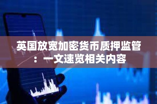 英國放寬加密貨幣質押監管：一文速覽相關內容