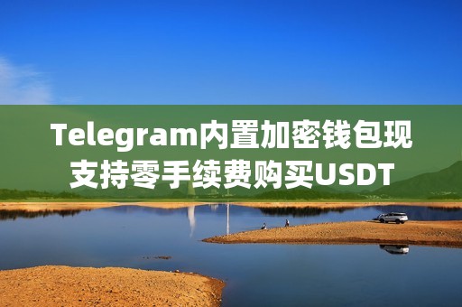 Telegram內(nèi)置加密錢包現(xiàn)支持零手續(xù)費(fèi)購(gòu)買USDT