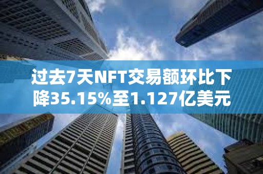 過去7天NFT交易額環(huán)比下降35.15%至1.127億美元