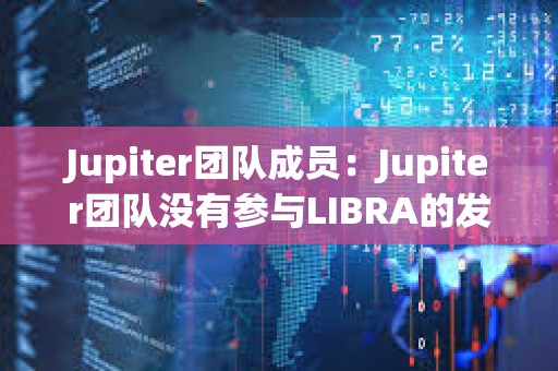 Jupiter團隊成員：Jupiter團隊沒有參與LIBRA的發布