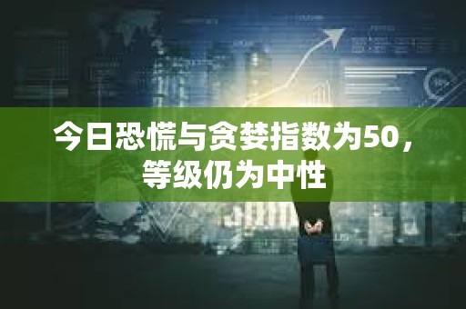 今日恐慌與貪婪指數為50，等級仍為中性
