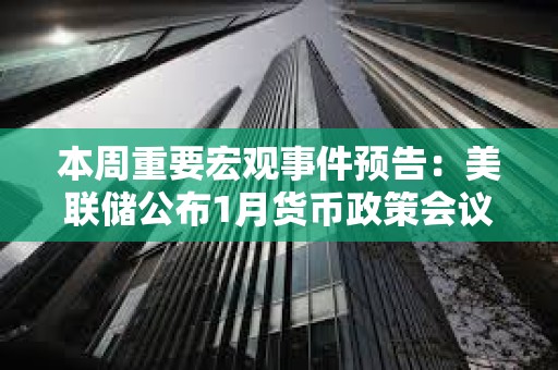 本周重要宏觀事件預告：美聯儲公布1月貨幣政策會議紀要