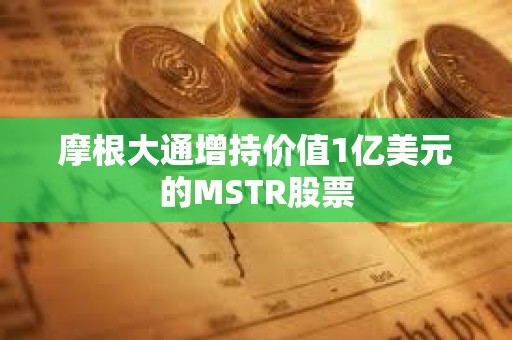 摩根大通增持價值1億美元的MSTR股票