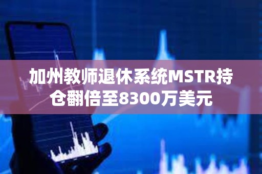 加州教師退休系統MSTR持倉翻倍至8300萬美元