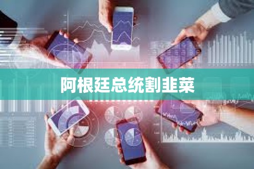 阿根廷總統割韭菜