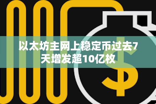 以太坊主網上穩定幣過去7天增發超10億枚