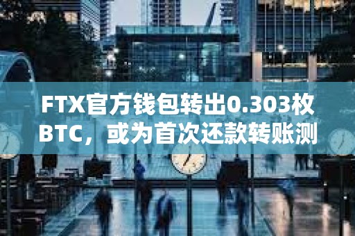 FTX官方錢包轉出0.303枚BTC，或為首次還款轉賬測試