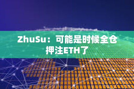 ZhuSu：可能是時(shí)候全倉(cāng)押注ETH了