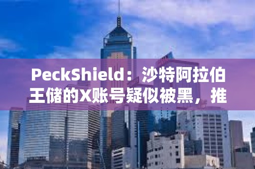 PeckShield：沙特阿拉伯王儲(chǔ)的X賬號(hào)疑似被黑，推廣meme