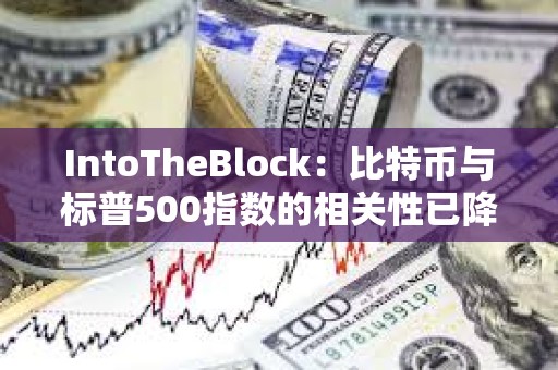 IntoTheBlock：比特幣與標(biāo)普500指數(shù)的相關(guān)性已降至零