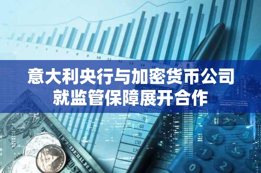 意大利央行與加密貨幣公司就監(jiān)管保障展開(kāi)合作