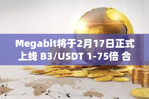 Megabit將于2月17日正式上線 B3/USDT 1-75倍 合約交易