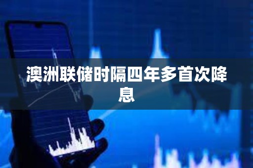 澳洲聯儲時隔四年多首次降息