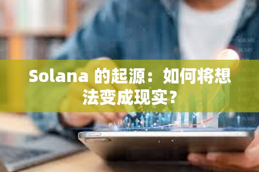 Solana 的起源：如何將想法變成現(xiàn)實？