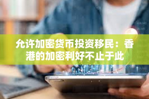 允許加密貨幣投資移民：香港的加密利好不止于此