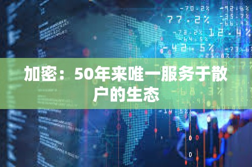 加密：50年來唯一服務于散戶的生態