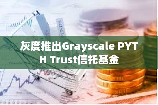灰度推出Grayscale PYTH Trust信托基金