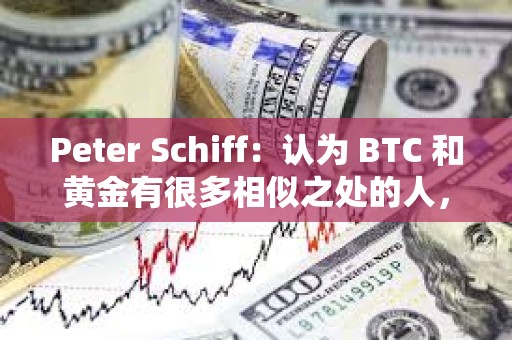 Peter Schiff：認為 BTC 和黃金有很多相似之處的人，對黃金一無所知