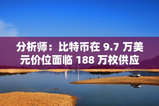 分析師：比特幣在 9.7 萬美元價位面臨 188 萬枚供應壁壘