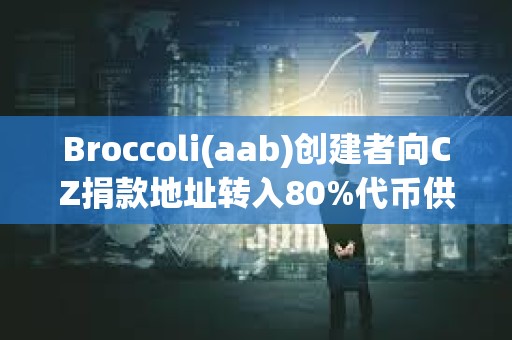 Broccoli(aab)創建者向CZ捐款地址轉入80%代幣供應量