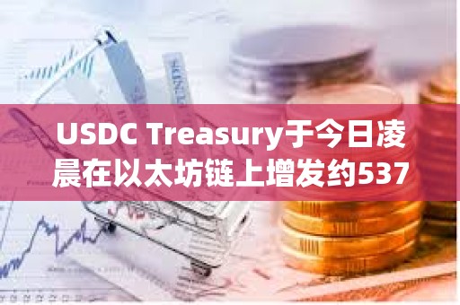 USDC Treasury于今日凌晨在以太坊鏈上增發約5370萬枚USDC