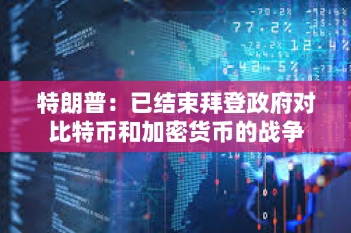 特朗普：已結(jié)束拜登政府對比特幣和加密貨幣的戰(zhàn)爭
