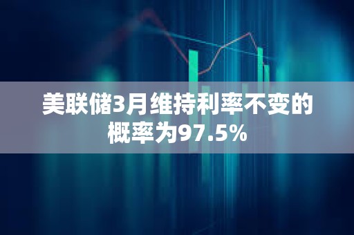 美聯(lián)儲(chǔ)3月維持利率不變的概率為97.5%