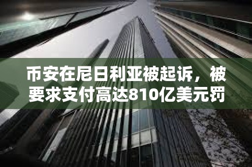 幣安在尼日利亞被起訴，被要求支付高達(dá)810億美元罰款