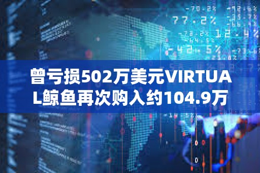 曾虧損502萬美元VIRTUAL鯨魚再次購入約104.9萬枚VIRTUAL