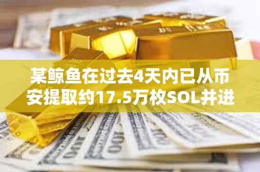 某鯨魚在過去4天內(nèi)已從幣安提取約17.5萬(wàn)枚SOL并進(jìn)行質(zhì)押，約合2,987萬(wàn)美元