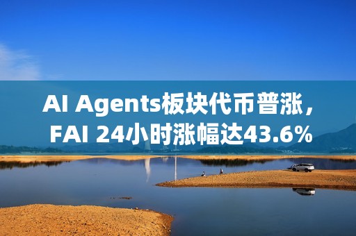 AI Agents板塊代幣普漲， FAI 24小時漲幅達43.6%
