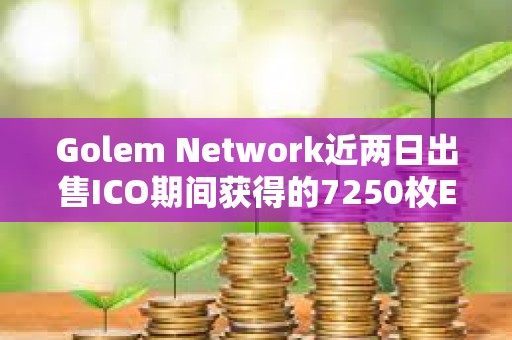Golem Network近兩日出售ICO期間獲得的7250枚ETH