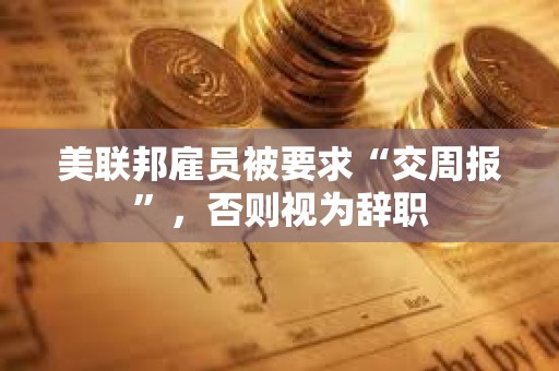 美聯(lián)邦雇員被要求“交周報(bào)”，否則視為辭職