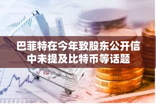 巴菲特在今年致股東公開信中未提及比特幣等話題
