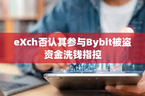 eXch否認其參與Bybit被盜資金洗錢指控
