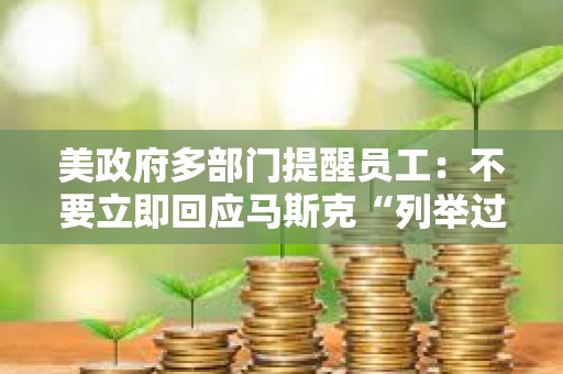美政府多部門提醒員工：不要立即回應馬斯克“列舉過去一周完成工作內容”的電子郵件